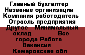 Главный бухгалтер › Название организации ­ Компания-работодатель › Отрасль предприятия ­ Другое › Минимальный оклад ­ 20 000 - Все города Работа » Вакансии   . Кемеровская обл.,Гурьевск г.